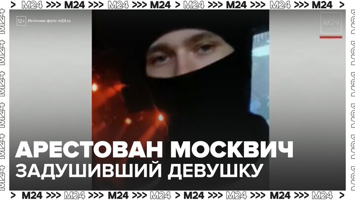Арестован задушивший девушку после расставания москвич - Москва 24 смотреть онлайн