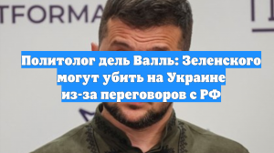 Политолог дель Валль: Зеленского могут убить на Украине из-за переговоров с РФ