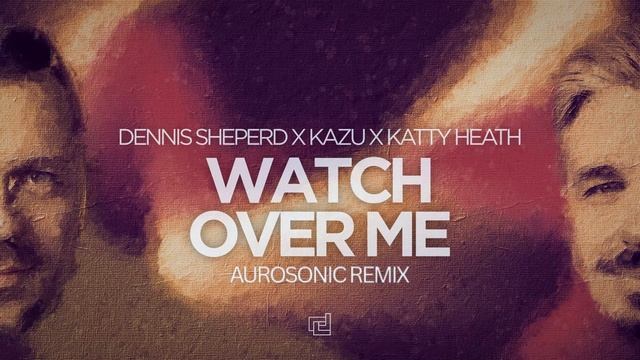 Dennis Sheperd x KaZu x Katty Heath - Watch Over Me (Aurosonic Remix) смотреть онлайн