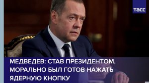 Медведев: став президентом, морально был готов нажать ядерную кнопку