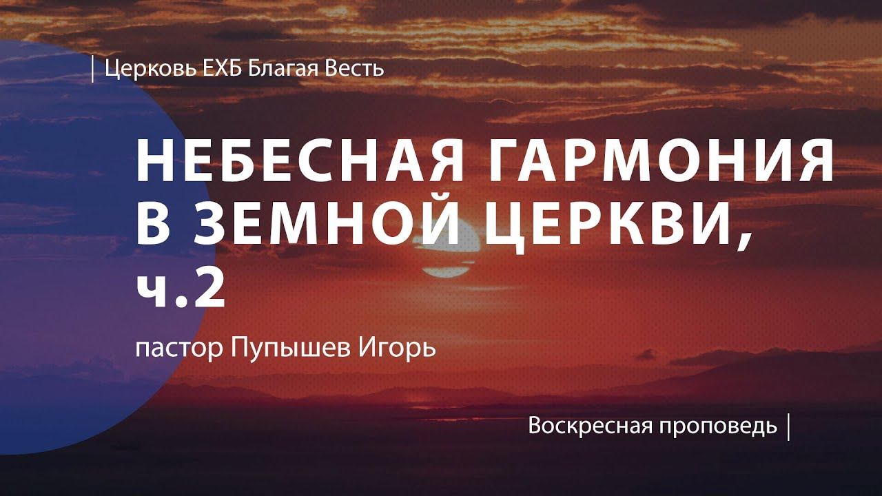 Небесная гармония в земной церкви ч.2 | Проповедь | пастор Пупышев Игорь | Церковь Благая Весть