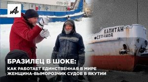 Бразилец в шоке: как работает единственная в мире женщина-выморозчик судов в Якутии