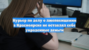 Курьер по делу о лжепохищении в Красноярске не оставлял себе украденные деньги