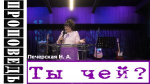 Проповедь "Ты чей ?" Печерская Н.А.