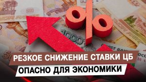 Резкое снижение ставки ЦБ опасно для экономики