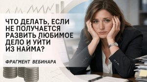 Что делать, если не получается развить любимое дело и уйти из найма? Фрагмент бесплатного вебинара