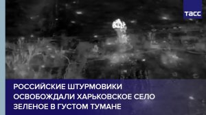 Российские штурмовики освобождали харьковское село Зеленое в густом тумане