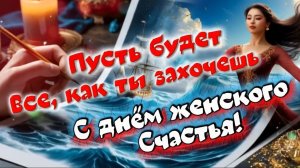 Пусть будет все, как ты захочешь! С днем женского счастья!