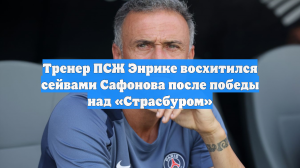 Тренер ПСЖ Энрике восхитился сейвами Сафонова после победы над «Страсбуром»
