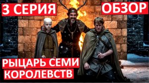 Рыцарь Семи Королевств. Третья серия. Обзор.