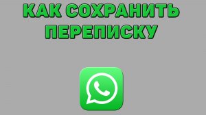 Как сохранить переписку в Ватсапе