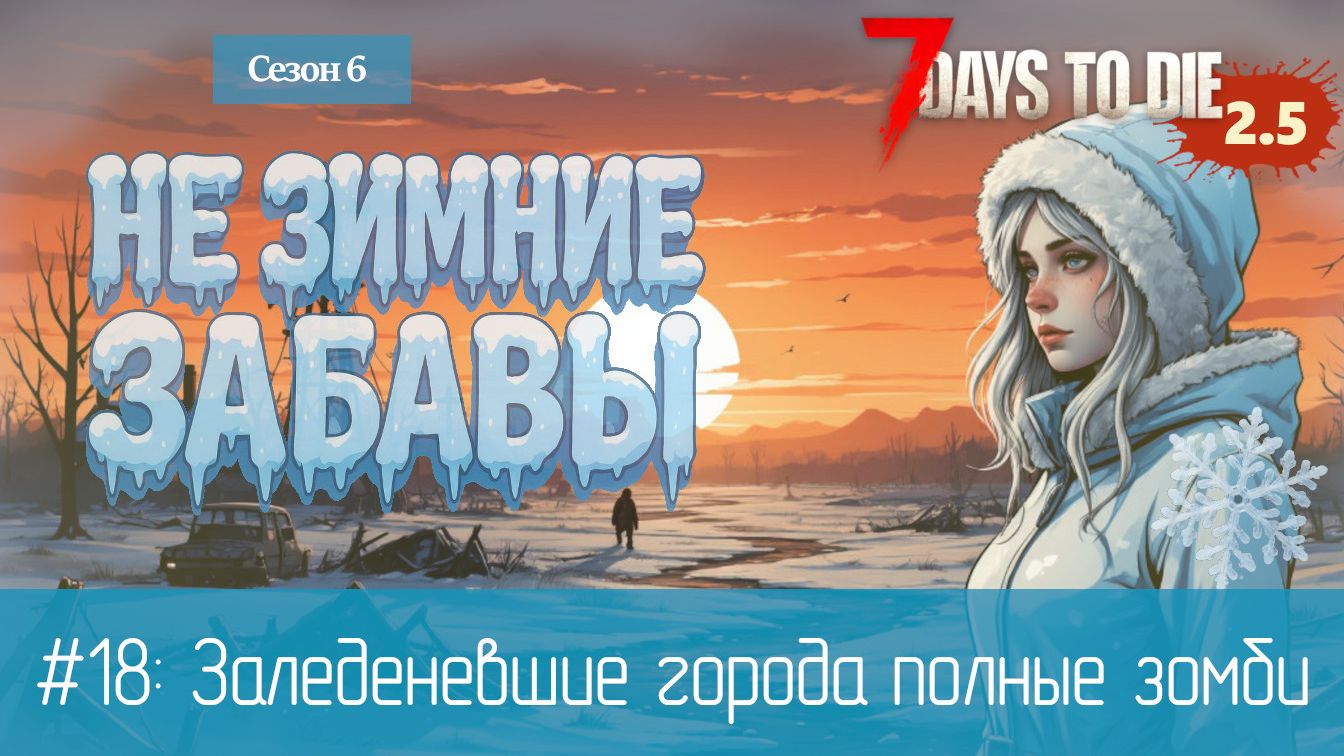 #18: Заледеневшие города полные зомби | 7 Days to Die (v.2.5) — Не зимние забавы #18: Заледеневшие города полные зомби | 7 Days to Die (v.2.5) — Не зимние забавы