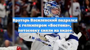 Вратарь Василевский подрался с голкипером «Бостона», потасовку сняли на видео
