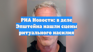 РИА Новости: в деле Эпштейна нашли сцены ритуального насилия