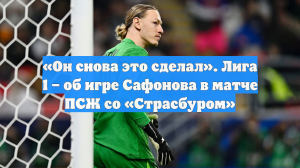 «Он снова это сделал». Лига 1 – об игре Сафонова в матче ПСЖ со «Страсбуром»
