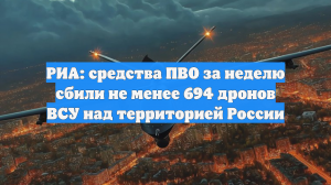 РИА: средства ПВО за неделю сбили не менее 694 дронов ВСУ над территорией России