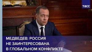 Медведев: Россия не заинтересована в глобальном конфликте