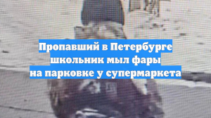 Пропавший в Петербурге школьник мыл фары на парковке у супермаркета
