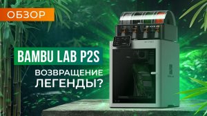 Обзор Bambu Lab P2S легенда возвращается!
