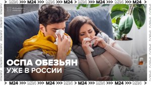 Оспа обезьян уже в России — Москва 24