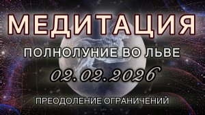 Полнолуние во Льве 02.02.2026. МЕДИТАЦИЯ. Преодоление ограничений. Трансформационные вибрации.