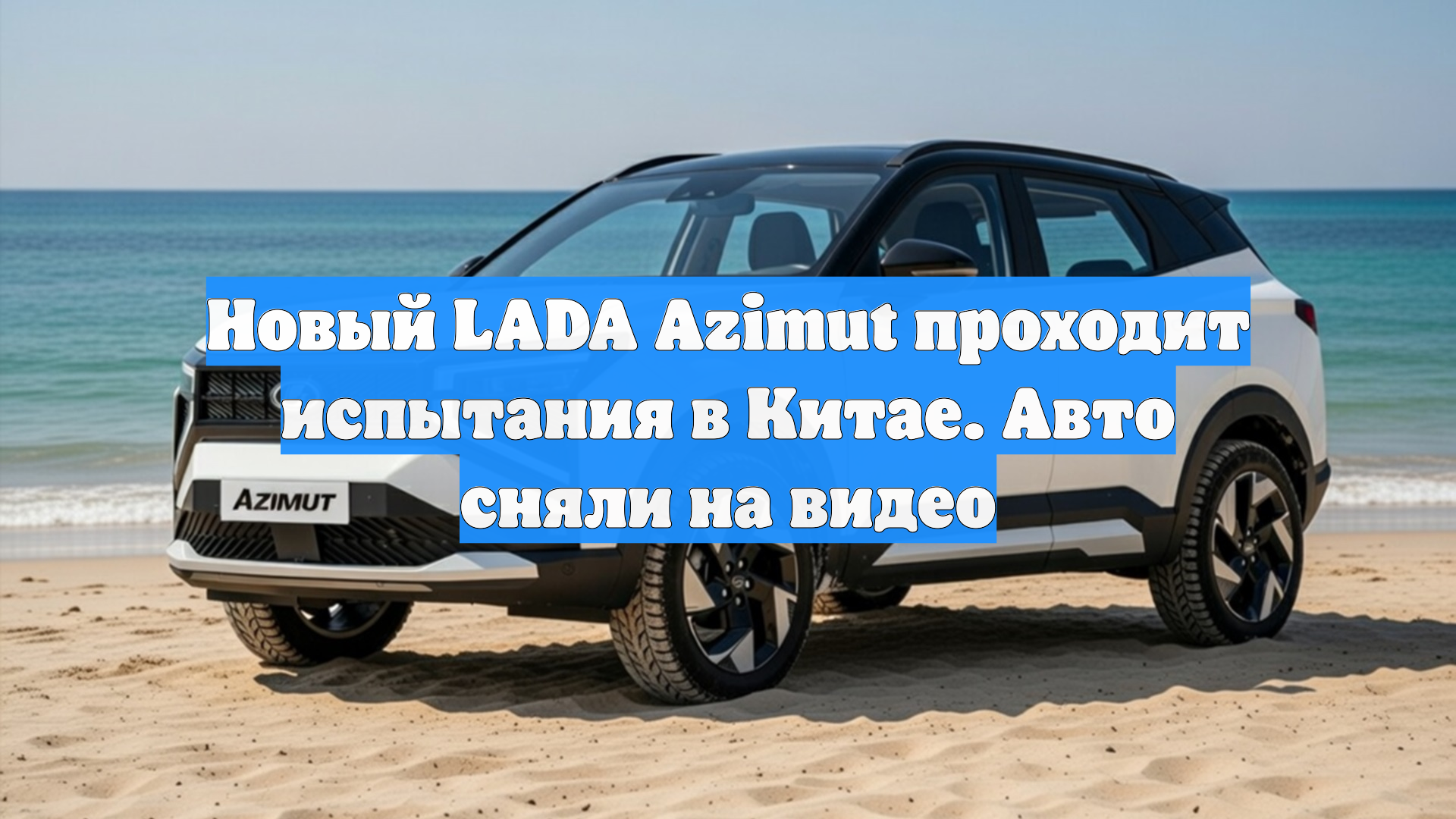 Новый LADA Azimut проходит испытания в Китае. Авто сняли на видео смотреть онлайн