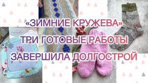 Влог (26-32.01) «Зимние кружева» ❄️ Три готовые работы. Завершила долгострой 🧶