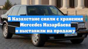 В Казахстане сняли с хранения Mercedes Назарбаева и выставили на продажу
