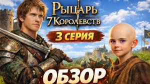 РЫЦАРЬ СЕМИ КОРОЛЕВСТВ 3 СЕРИЯ - ОБЗОР