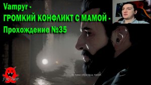Vampyr - ГРОМКИЙ КОНФЛИКТ С МАМОЙ - Прохождение №35