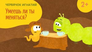 Червячок Игнатий 8 серия. Умеешь ли ты меняться? (2+)