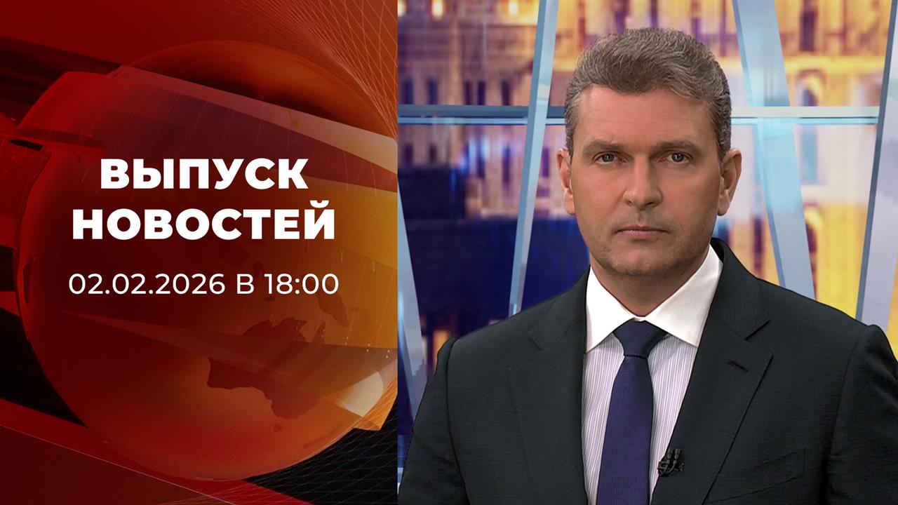 Выпуск новостей в 18:00 от 02.02.2026 смотреть онлайн