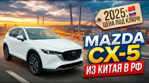 MAZDA CX-5 2025 ИЗ КИТАЯ: ПОЛНЫЙ РАСЧЕТ СТОИМОСТИ И ПОШАГОВЫЙ ПРОЦЕСС ПОКУПКИ #MAZDA #CX5