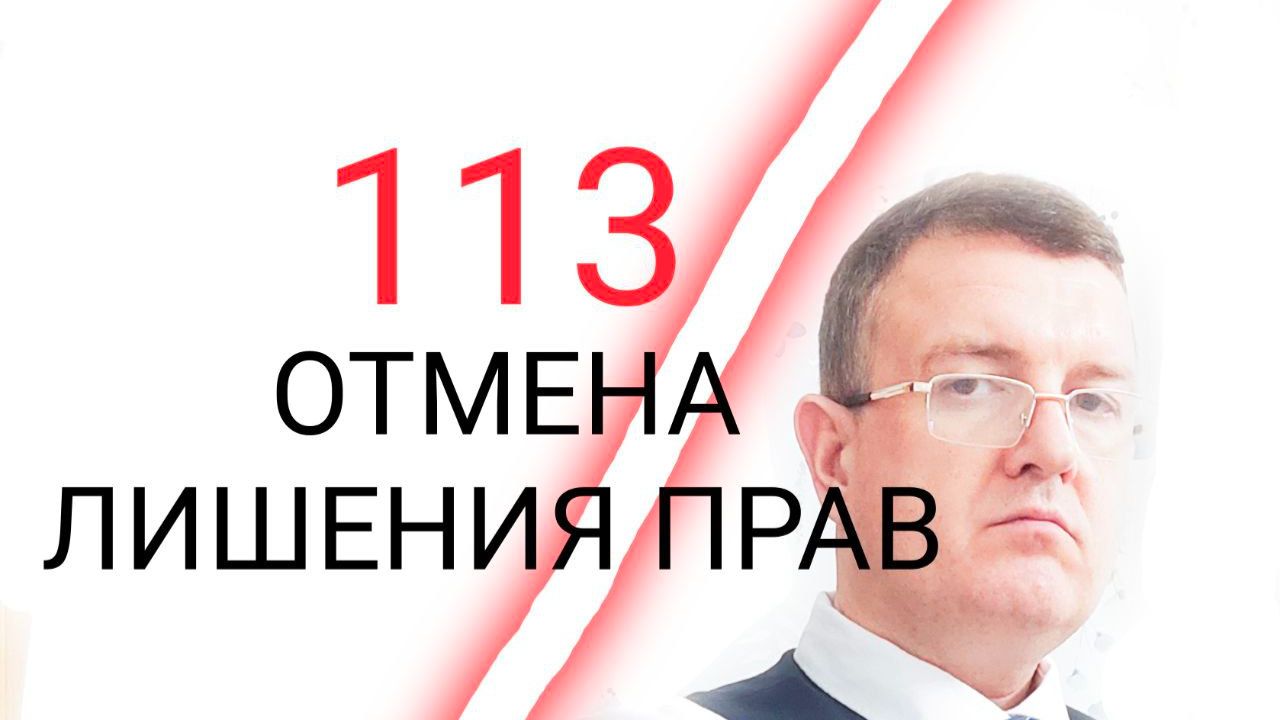 113 ОТМЕНА ЛИШЕНИЯ ПРАВ