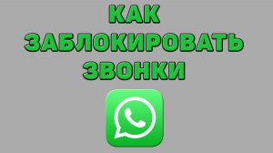 Как заблокировать звонки в Ватсапе
