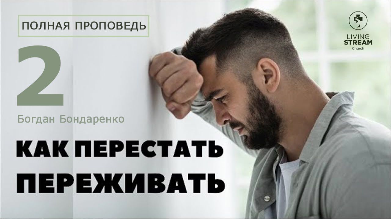 Как перестать переживать — 2 — Богдан Бондаренко | проповеди христианские