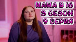 МАМА В 16, 3 СЕЗОН, 9 ВЫПУСК