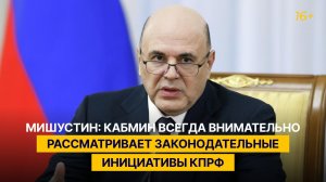 Мишустин: кабмин всегда внимательно рассматривает законодательные инициативы КПРФ