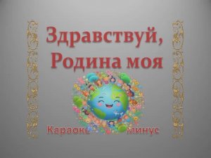 ЗДРАВСТВУЙ, РОДИНА МОЯ  (КАРАОКЕ  МИНУС)