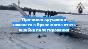 Причиной крушения самолета в Орске могла стать ошибка пилотирования