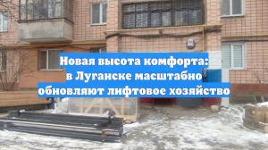 Новая высота комфорта: в Луганске масштабно обновляют лифтовое хозяйство