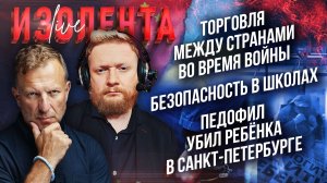 Торговля между странами во время войны|Безопасность в школах|Педофил убил ребёнка в Санкт-Петербурге