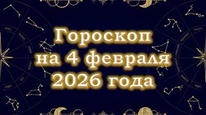 Гороскоп на 4 февраля  2026 года