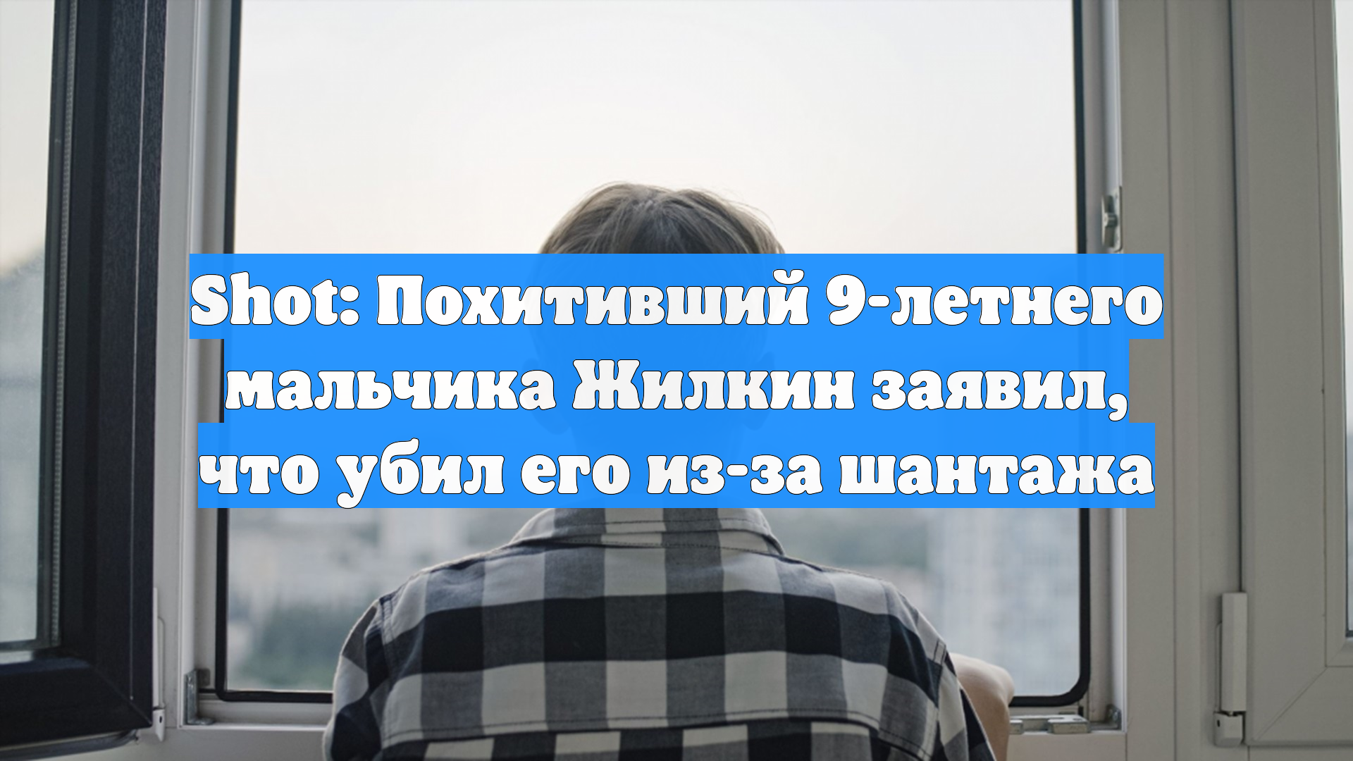 Shot: Похитивший 9-летнего мальчика Жилкин заявил, что убил его из-за шантажа смотреть онлайн
