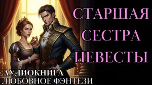 ЛЮБОВНОЕ ФЭНТЕЗИ: СТАРШАЯ СЕСТРА НЕВЕСТЫ СЛУШАТЬ АУДИОКНИГА