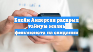 Блейн Андерсон раскрыл тайную жизнь финансиста на свидании