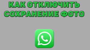 Как отключить сохранение фото в Ватсапе