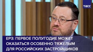 ЕРЗ: первое полугодие может оказаться особенно тяжелым для российских застройщиков