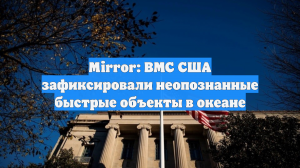 В штабах ВМС США активно обсуждают появление загадочных объектов в океане