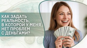 Как задать реальность, в которой у меня нет проблем с деньгами?